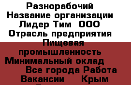 Разнорабочий › Название организации ­ Лидер Тим, ООО › Отрасль предприятия ­ Пищевая промышленность › Минимальный оклад ­ 30 000 - Все города Работа » Вакансии   . Крым,Бахчисарай